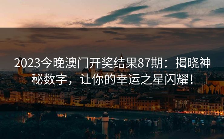 2023今晚澳门开奖结果87期：揭晓神秘数字，让你的幸运之星闪耀！