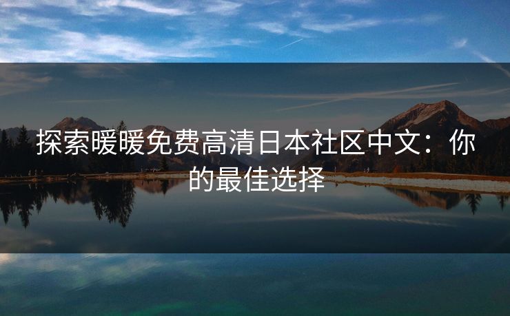 探索暖暖免费高清日本社区中文：你的最佳选择