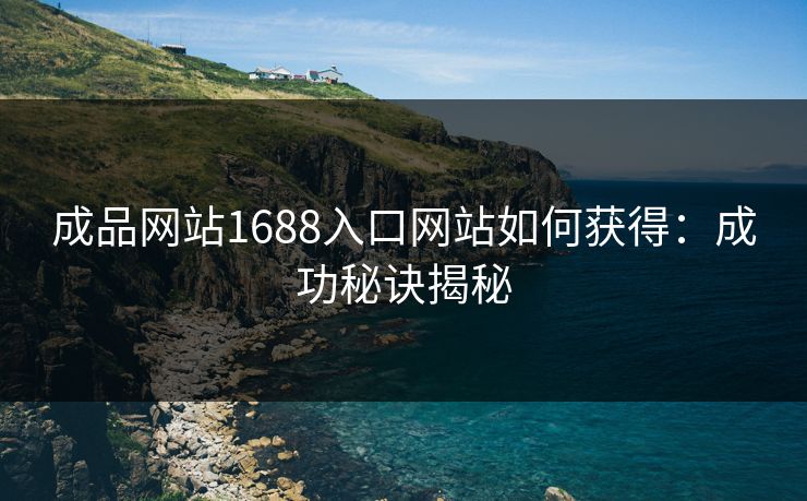 成品网站1688入口网站如何获得：成功秘诀揭秘