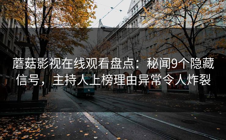 蘑菇影视在线观看盘点：秘闻9个隐藏信号，主持人上榜理由异常令人炸裂