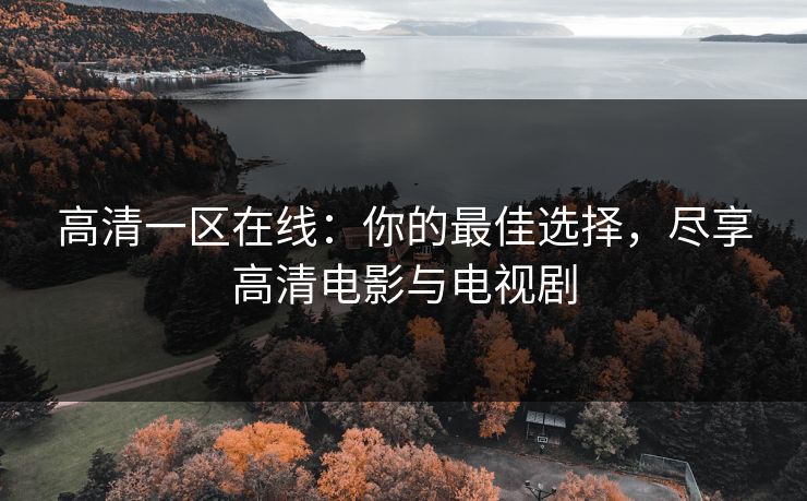 高清一区在线：你的最佳选择，尽享高清电影与电视剧
