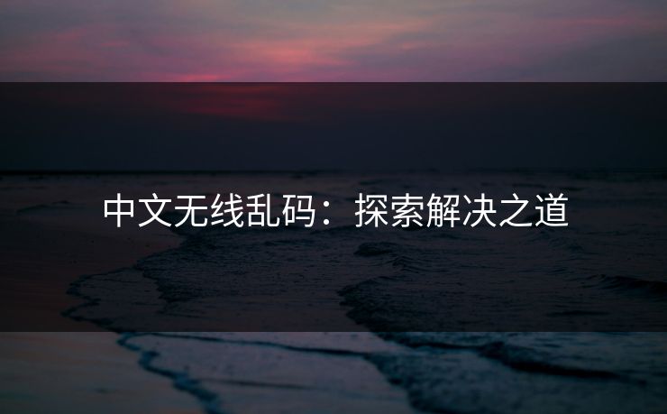 中文无线乱码：探索解决之道