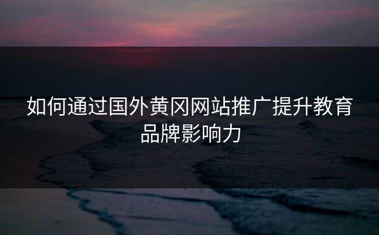 如何通过国外黄冈网站推广提升教育品牌影响力