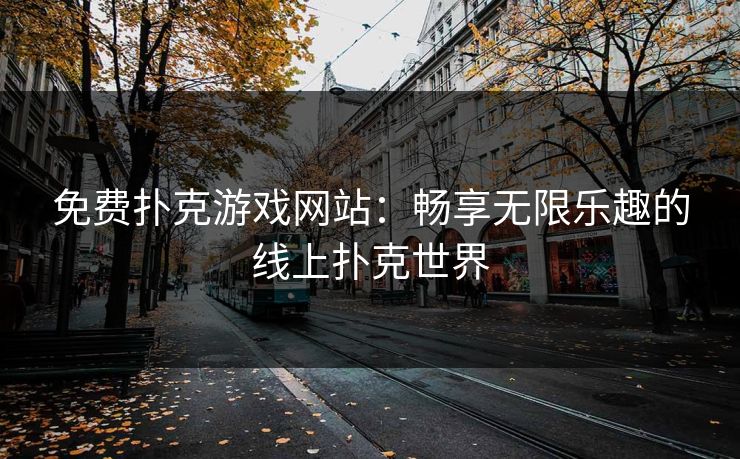 免费扑克游戏网站：畅享无限乐趣的线上扑克世界