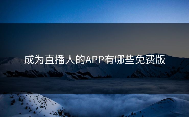 成为直播人的APP有哪些免费版 成为直播人的APP有哪些免费版