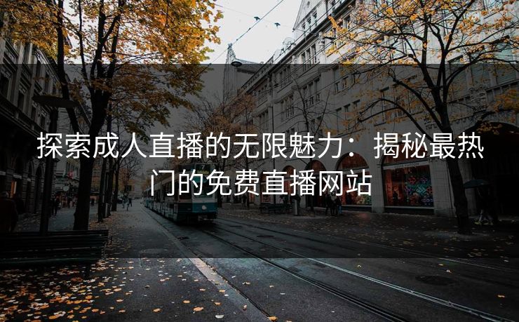探索成人直播的无限魅力：揭秘最热门的免费直播网站
