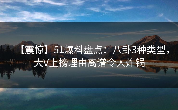 【震惊】51爆料盘点:八卦3种类型,大V上榜理由离谱令人炸锅 【震惊】51爆料盘点:八卦3种类型,大V上榜理由离谱令人炸锅